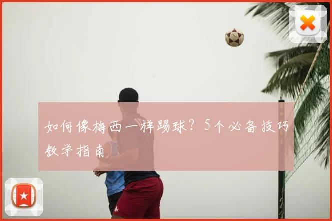 如何像梅西一样踢球？5个必备技巧教学指南