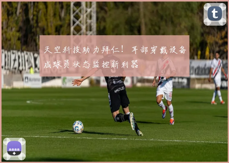 天空科技助力拜仁！耳部穿戴设备成球员状态监控新利器