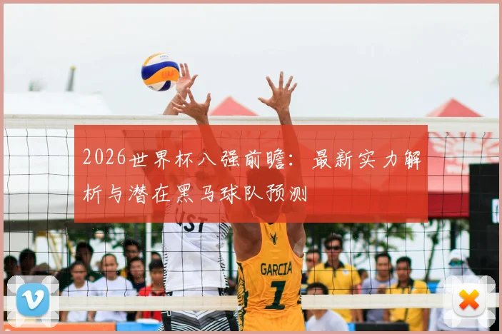 2026世界杯八强前瞻：最新实力解析与潜在黑马球队预测