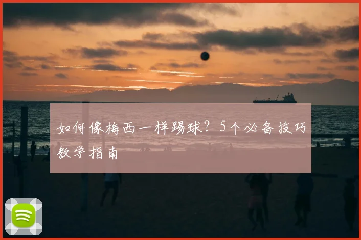 如何像梅西一样踢球？5个必备技巧教学指南