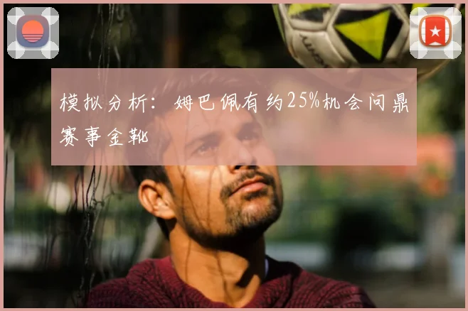 模拟分析:姆巴佩有约25%机会问鼎赛事金靴