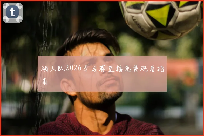湖人队2026季后赛直播免费观看指南