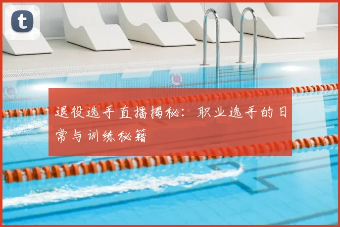 退役选手直播揭秘：职业选手的日常与训练秘籍