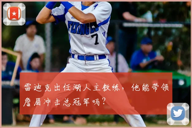 雷迪克出任湖人主教练，他能带领詹眉冲击总冠军吗？