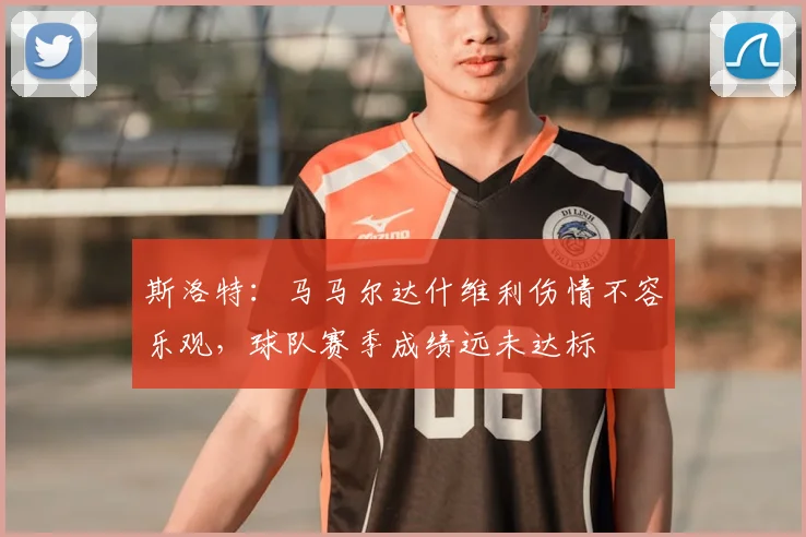 斯洛特：马马尔达什维利伤情不容乐观，球队赛季成绩远未达标