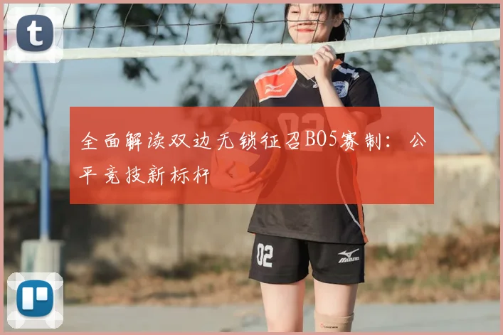 全面解读双边无锁征召BO5赛制：公平竞技新标杆