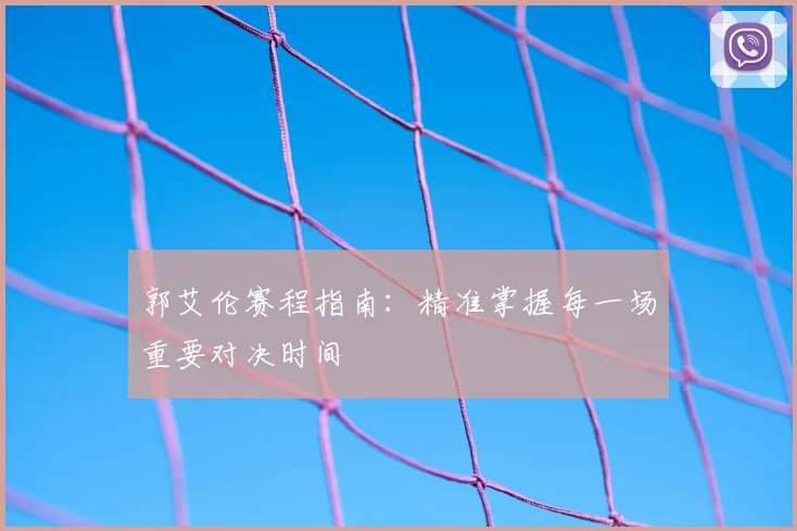郭艾伦赛程指南：精准掌握每一场重要对决时间