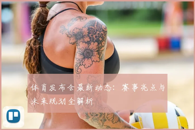 体育发布会最新动态：赛事亮点与未来规划全解析