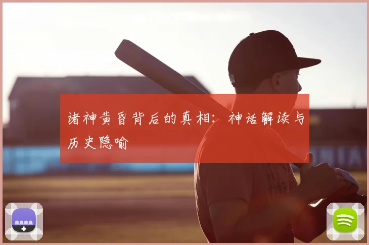 诸神黄昏背后的真相：神话解读与历史隐喻