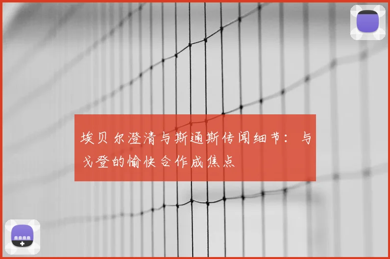埃贝尔澄清与斯通斯传闻细节：与戈登的愉快合作成焦点