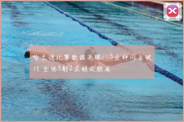 哈兰德比赛数据亮眼：5分钟闪击破门 全场5射2正锁定胜局