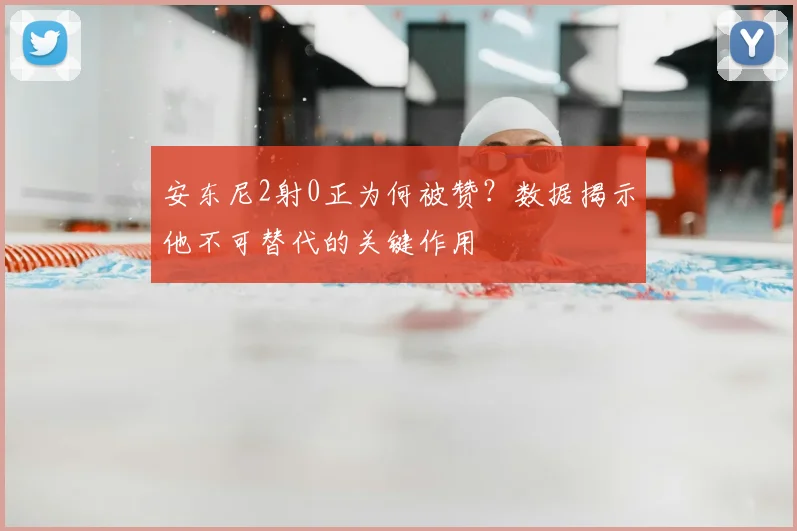 安东尼2射0正为何被赞？数据揭示他不可替代的关键作用