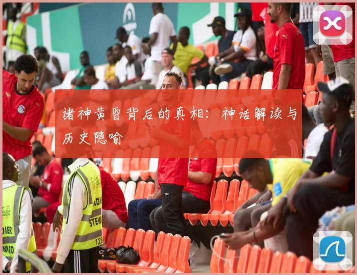 诸神黄昏背后的真相：神话解读与历史隐喻